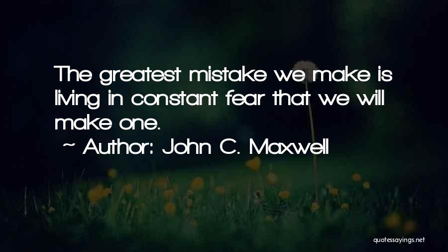 John C. Maxwell Quotes: The Greatest Mistake We Make Is Living In Constant Fear That We Will Make One.
