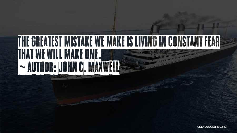 John C. Maxwell Quotes: The Greatest Mistake We Make Is Living In Constant Fear That We Will Make One.