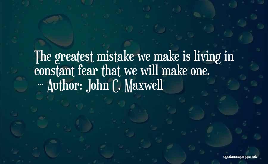 John C. Maxwell Quotes: The Greatest Mistake We Make Is Living In Constant Fear That We Will Make One.