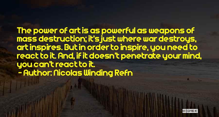 Nicolas Winding Refn Quotes: The Power Of Art Is As Powerful As Weapons Of Mass Destruction; It's Just Where War Destroys, Art Inspires. But