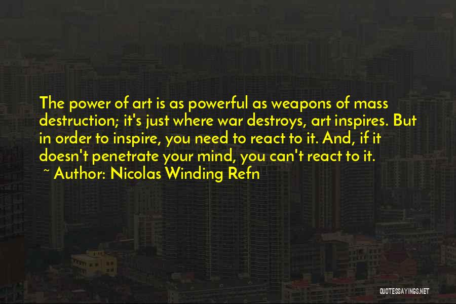 Nicolas Winding Refn Quotes: The Power Of Art Is As Powerful As Weapons Of Mass Destruction; It's Just Where War Destroys, Art Inspires. But
