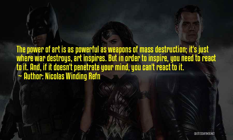Nicolas Winding Refn Quotes: The Power Of Art Is As Powerful As Weapons Of Mass Destruction; It's Just Where War Destroys, Art Inspires. But