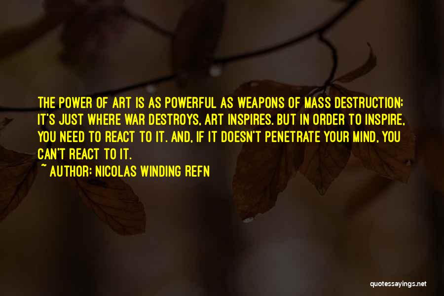 Nicolas Winding Refn Quotes: The Power Of Art Is As Powerful As Weapons Of Mass Destruction; It's Just Where War Destroys, Art Inspires. But
