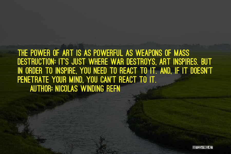 Nicolas Winding Refn Quotes: The Power Of Art Is As Powerful As Weapons Of Mass Destruction; It's Just Where War Destroys, Art Inspires. But