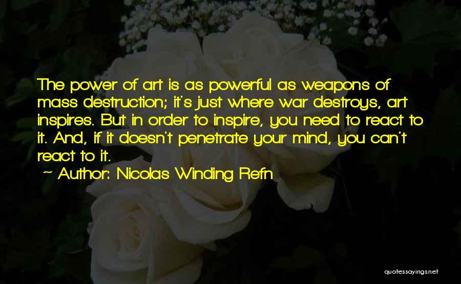 Nicolas Winding Refn Quotes: The Power Of Art Is As Powerful As Weapons Of Mass Destruction; It's Just Where War Destroys, Art Inspires. But
