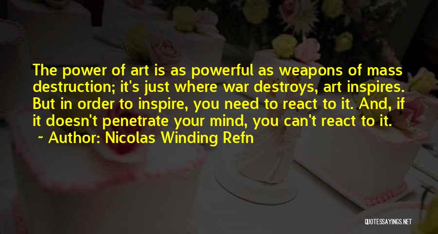 Nicolas Winding Refn Quotes: The Power Of Art Is As Powerful As Weapons Of Mass Destruction; It's Just Where War Destroys, Art Inspires. But