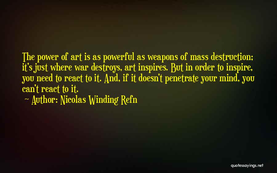 Nicolas Winding Refn Quotes: The Power Of Art Is As Powerful As Weapons Of Mass Destruction; It's Just Where War Destroys, Art Inspires. But