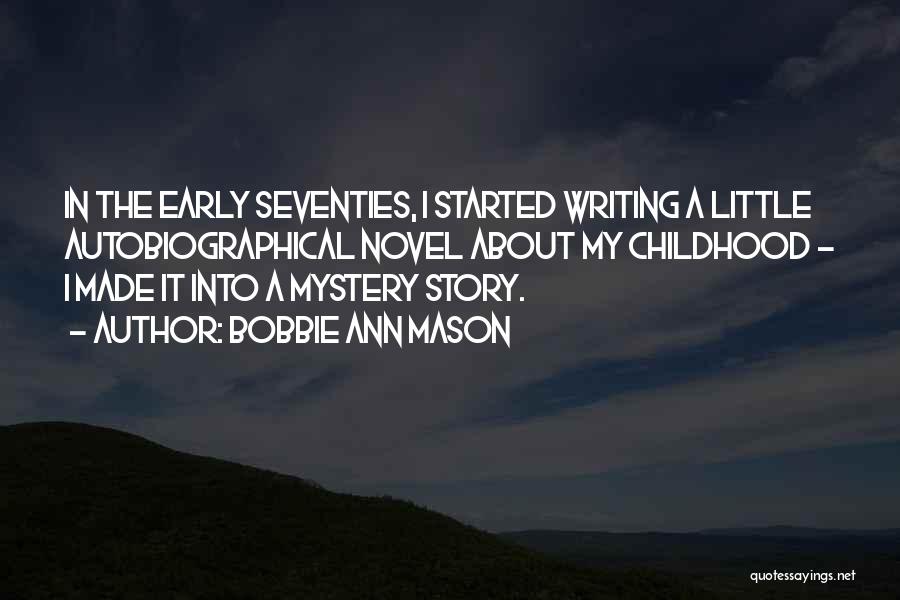 Bobbie Ann Mason Quotes: In The Early Seventies, I Started Writing A Little Autobiographical Novel About My Childhood - I Made It Into A