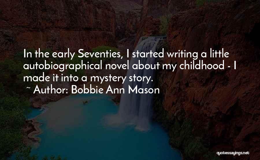 Bobbie Ann Mason Quotes: In The Early Seventies, I Started Writing A Little Autobiographical Novel About My Childhood - I Made It Into A