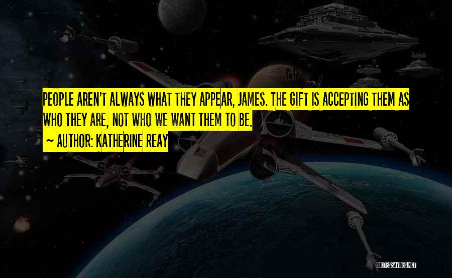 Katherine Reay Quotes: People Aren't Always What They Appear, James. The Gift Is Accepting Them As Who They Are, Not Who We Want