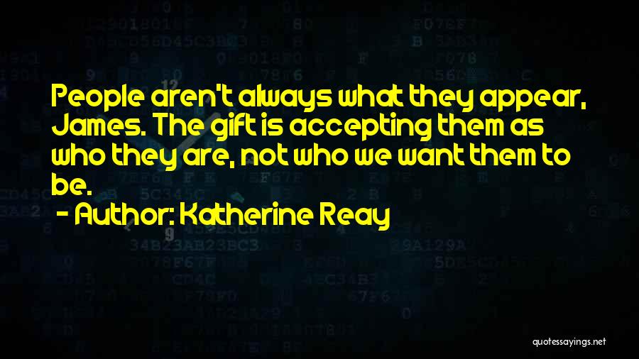 Katherine Reay Quotes: People Aren't Always What They Appear, James. The Gift Is Accepting Them As Who They Are, Not Who We Want