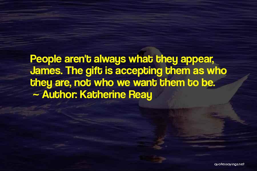 Katherine Reay Quotes: People Aren't Always What They Appear, James. The Gift Is Accepting Them As Who They Are, Not Who We Want