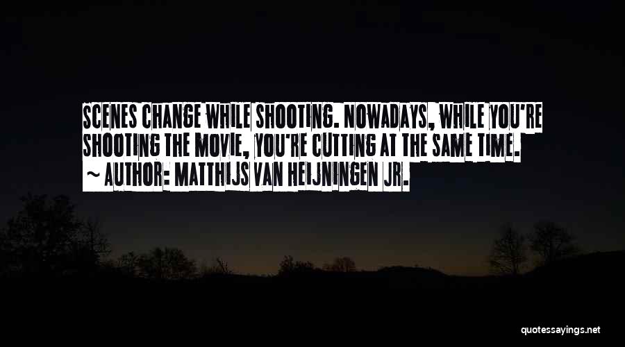 Matthijs Van Heijningen Jr. Quotes: Scenes Change While Shooting. Nowadays, While You're Shooting The Movie, You're Cutting At The Same Time.