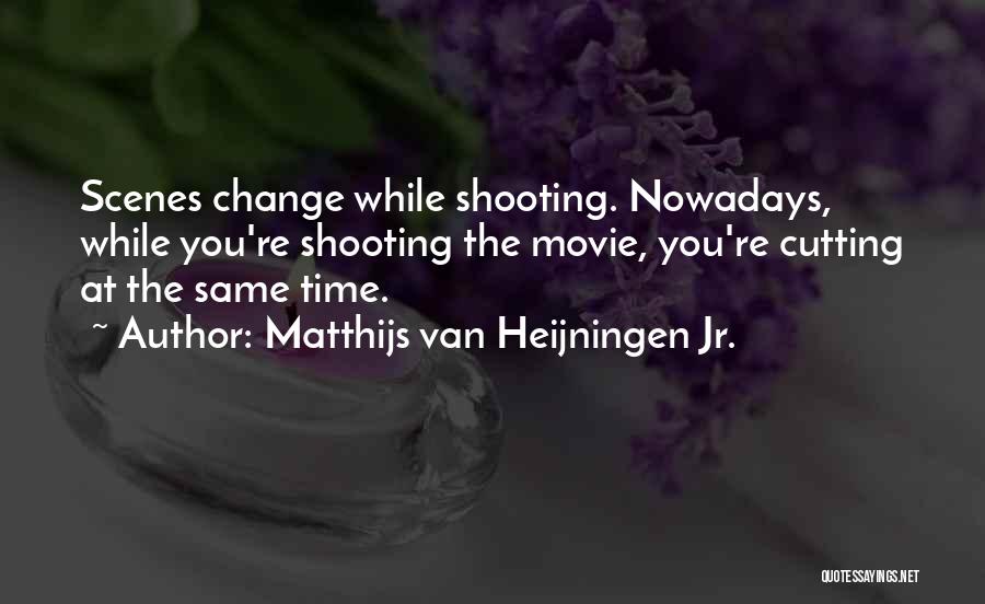 Matthijs Van Heijningen Jr. Quotes: Scenes Change While Shooting. Nowadays, While You're Shooting The Movie, You're Cutting At The Same Time.