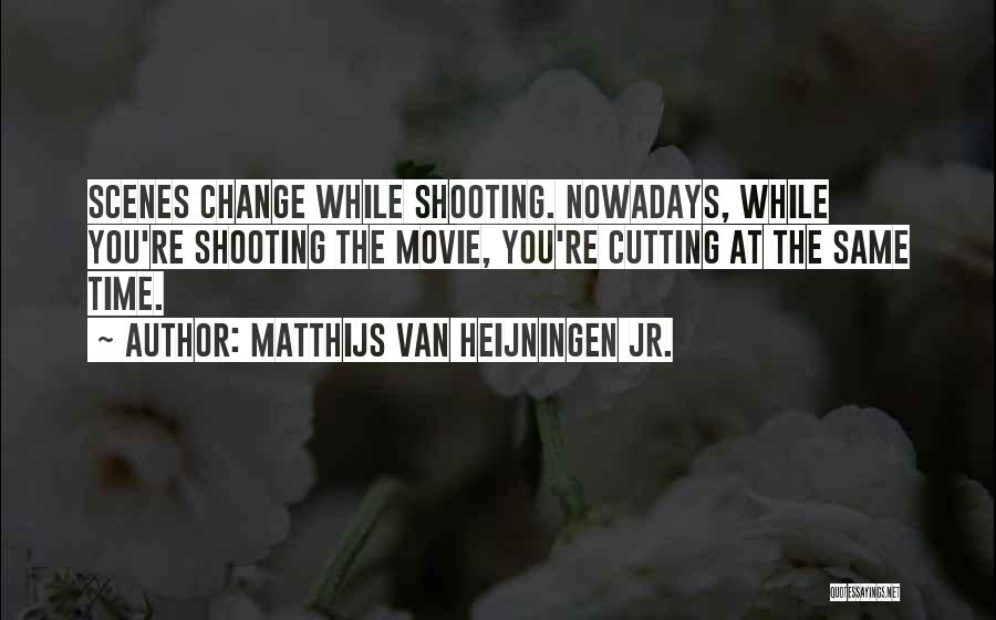 Matthijs Van Heijningen Jr. Quotes: Scenes Change While Shooting. Nowadays, While You're Shooting The Movie, You're Cutting At The Same Time.