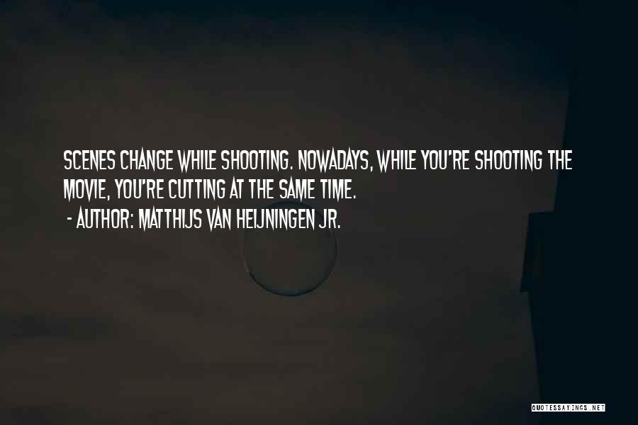 Matthijs Van Heijningen Jr. Quotes: Scenes Change While Shooting. Nowadays, While You're Shooting The Movie, You're Cutting At The Same Time.