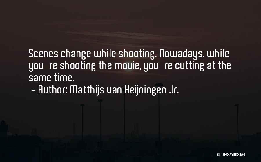 Matthijs Van Heijningen Jr. Quotes: Scenes Change While Shooting. Nowadays, While You're Shooting The Movie, You're Cutting At The Same Time.