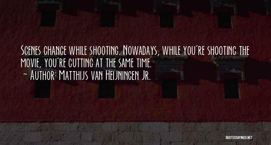 Matthijs Van Heijningen Jr. Quotes: Scenes Change While Shooting. Nowadays, While You're Shooting The Movie, You're Cutting At The Same Time.