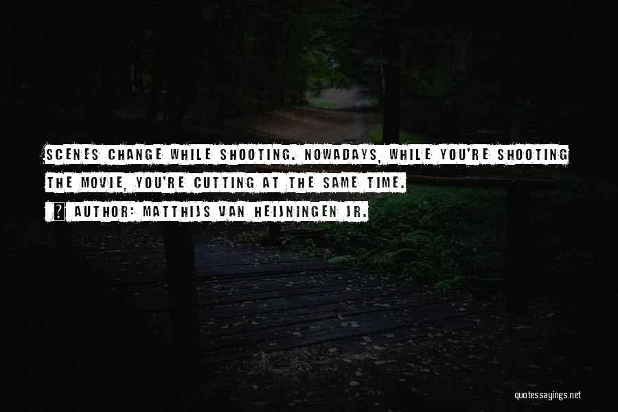 Matthijs Van Heijningen Jr. Quotes: Scenes Change While Shooting. Nowadays, While You're Shooting The Movie, You're Cutting At The Same Time.