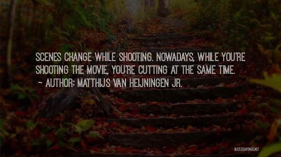 Matthijs Van Heijningen Jr. Quotes: Scenes Change While Shooting. Nowadays, While You're Shooting The Movie, You're Cutting At The Same Time.