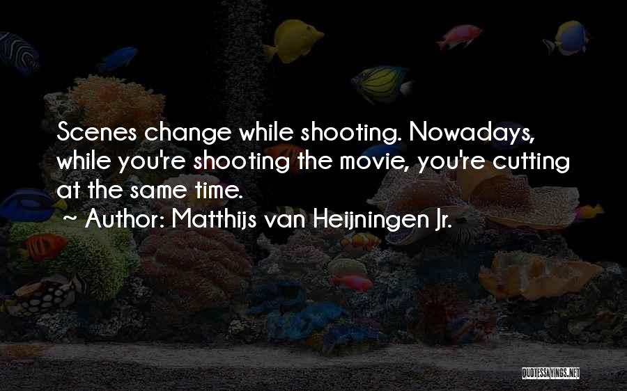 Matthijs Van Heijningen Jr. Quotes: Scenes Change While Shooting. Nowadays, While You're Shooting The Movie, You're Cutting At The Same Time.