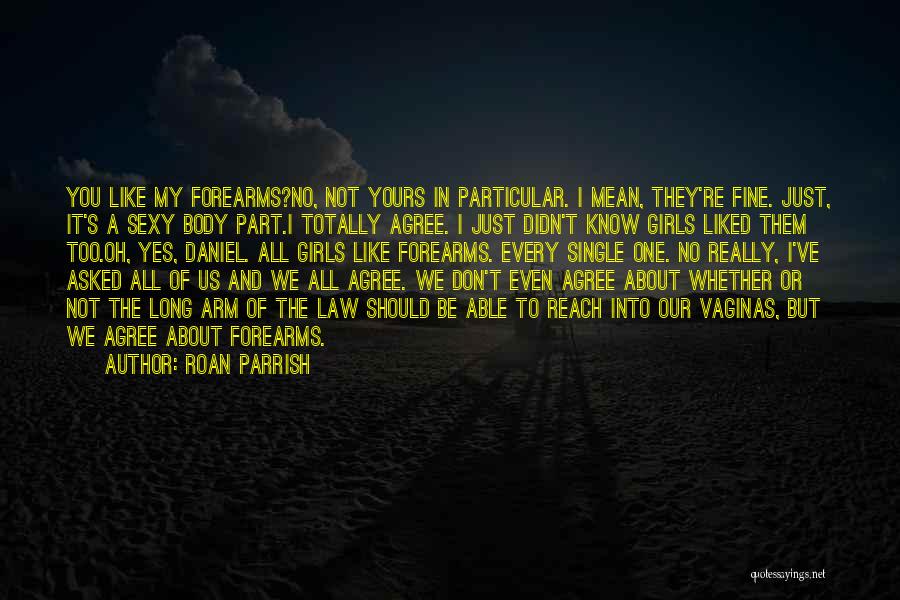 Roan Parrish Quotes: You Like My Forearms?no, Not Yours In Particular. I Mean, They're Fine. Just, It's A Sexy Body Part.i Totally Agree.