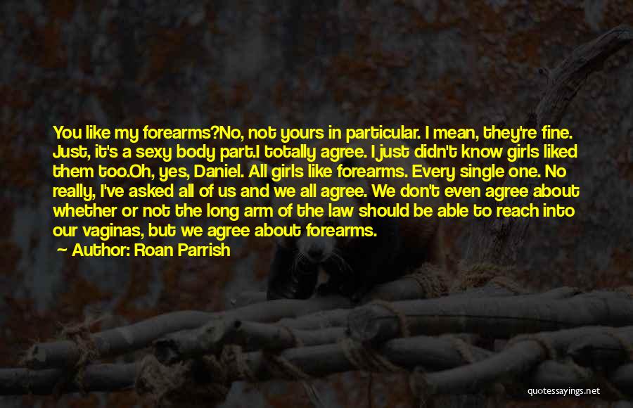 Roan Parrish Quotes: You Like My Forearms?no, Not Yours In Particular. I Mean, They're Fine. Just, It's A Sexy Body Part.i Totally Agree.