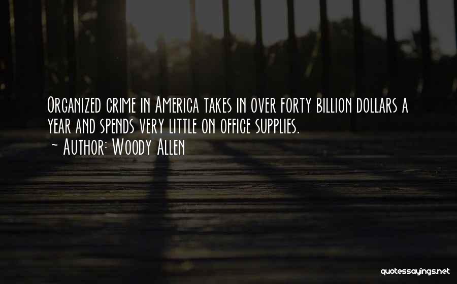 Woody Allen Quotes: Organized Crime In America Takes In Over Forty Billion Dollars A Year And Spends Very Little On Office Supplies.