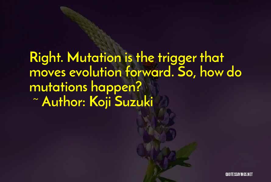 Koji Suzuki Quotes: Right. Mutation Is The Trigger That Moves Evolution Forward. So, How Do Mutations Happen?