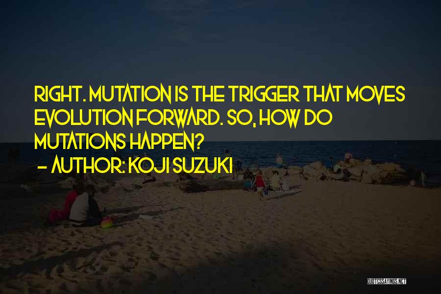 Koji Suzuki Quotes: Right. Mutation Is The Trigger That Moves Evolution Forward. So, How Do Mutations Happen?