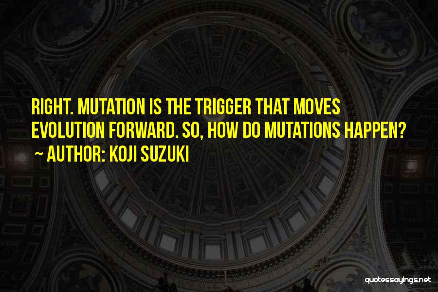Koji Suzuki Quotes: Right. Mutation Is The Trigger That Moves Evolution Forward. So, How Do Mutations Happen?
