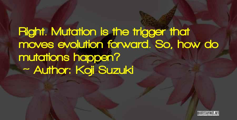 Koji Suzuki Quotes: Right. Mutation Is The Trigger That Moves Evolution Forward. So, How Do Mutations Happen?