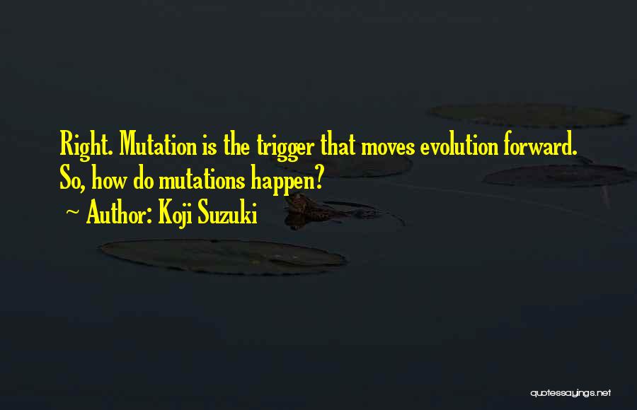 Koji Suzuki Quotes: Right. Mutation Is The Trigger That Moves Evolution Forward. So, How Do Mutations Happen?