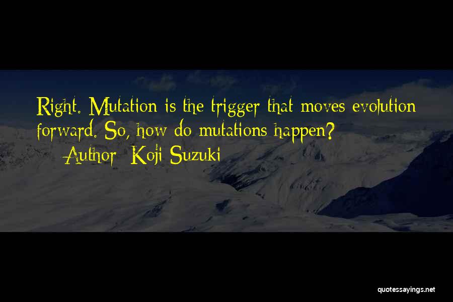 Koji Suzuki Quotes: Right. Mutation Is The Trigger That Moves Evolution Forward. So, How Do Mutations Happen?