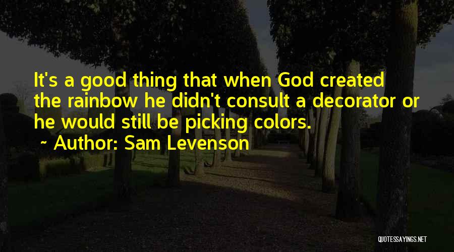 Sam Levenson Quotes: It's A Good Thing That When God Created The Rainbow He Didn't Consult A Decorator Or He Would Still Be