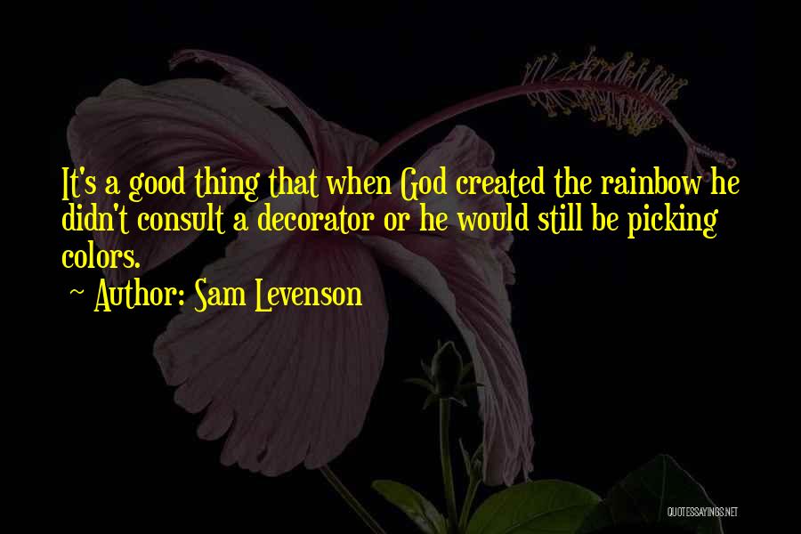 Sam Levenson Quotes: It's A Good Thing That When God Created The Rainbow He Didn't Consult A Decorator Or He Would Still Be