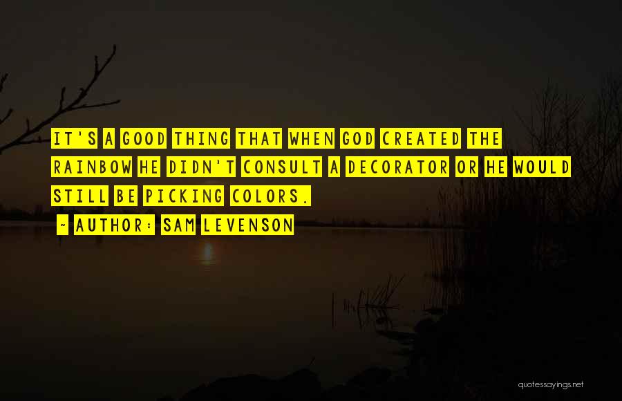 Sam Levenson Quotes: It's A Good Thing That When God Created The Rainbow He Didn't Consult A Decorator Or He Would Still Be