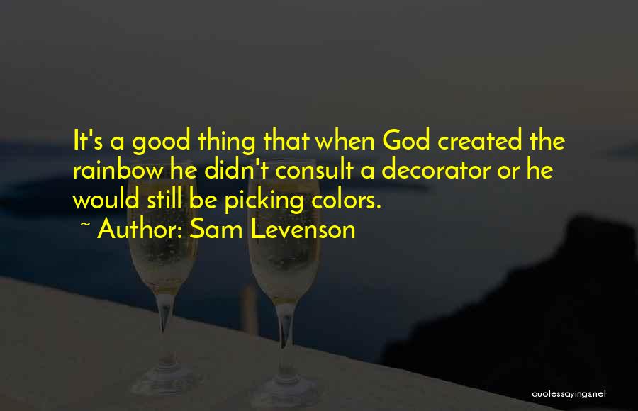 Sam Levenson Quotes: It's A Good Thing That When God Created The Rainbow He Didn't Consult A Decorator Or He Would Still Be