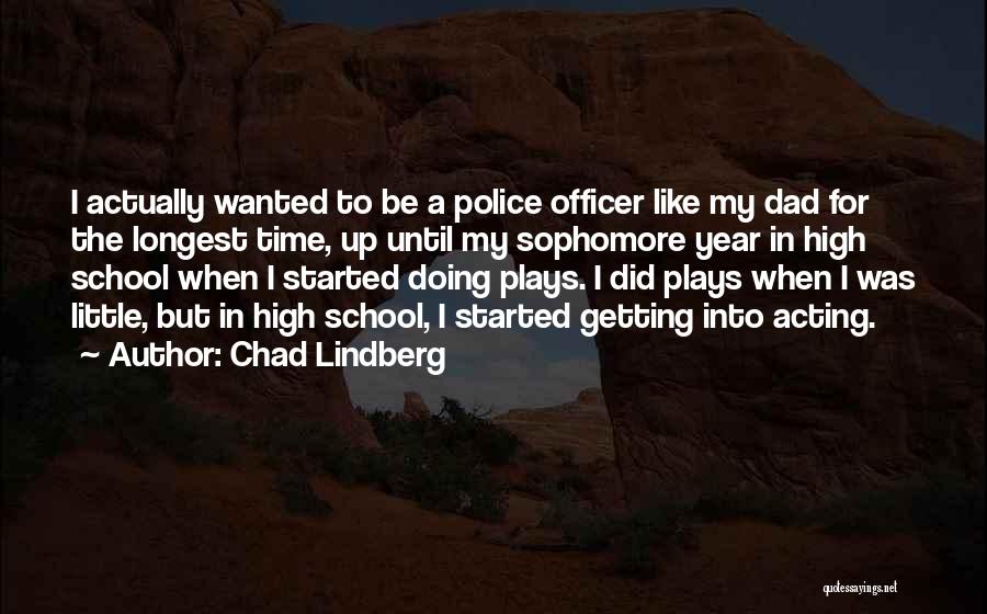 Chad Lindberg Quotes: I Actually Wanted To Be A Police Officer Like My Dad For The Longest Time, Up Until My Sophomore Year