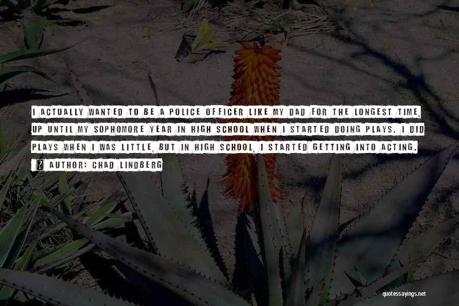 Chad Lindberg Quotes: I Actually Wanted To Be A Police Officer Like My Dad For The Longest Time, Up Until My Sophomore Year