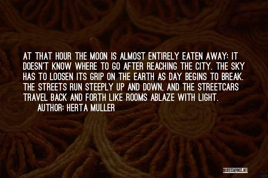 Herta Muller Quotes: At That Hour The Moon Is Almost Entirely Eaten Away; It Doesn't Know Where To Go After Reaching The City.