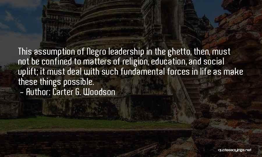 Carter G. Woodson Quotes: This Assumption Of Negro Leadership In The Ghetto, Then, Must Not Be Confined To Matters Of Religion, Education, And Social