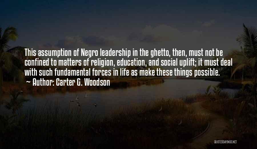 Carter G. Woodson Quotes: This Assumption Of Negro Leadership In The Ghetto, Then, Must Not Be Confined To Matters Of Religion, Education, And Social