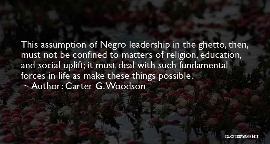 Carter G. Woodson Quotes: This Assumption Of Negro Leadership In The Ghetto, Then, Must Not Be Confined To Matters Of Religion, Education, And Social