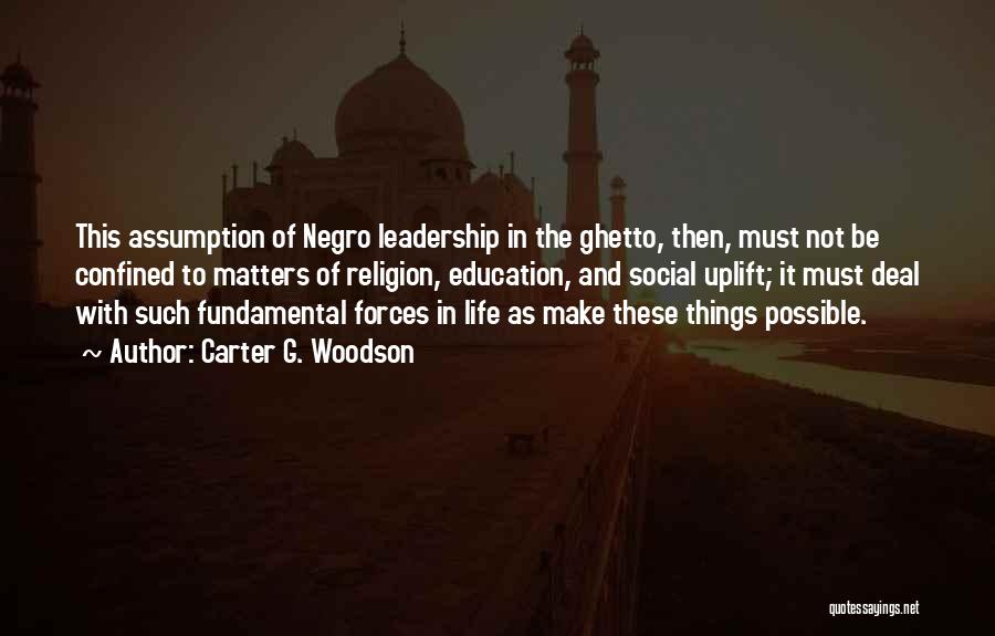 Carter G. Woodson Quotes: This Assumption Of Negro Leadership In The Ghetto, Then, Must Not Be Confined To Matters Of Religion, Education, And Social