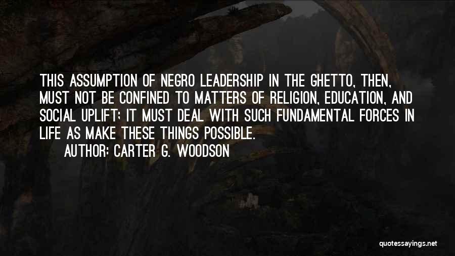 Carter G. Woodson Quotes: This Assumption Of Negro Leadership In The Ghetto, Then, Must Not Be Confined To Matters Of Religion, Education, And Social