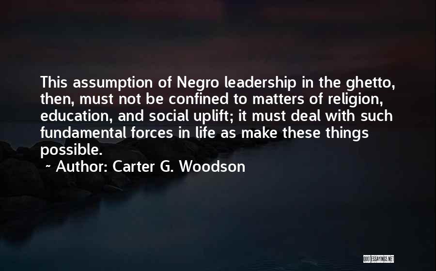 Carter G. Woodson Quotes: This Assumption Of Negro Leadership In The Ghetto, Then, Must Not Be Confined To Matters Of Religion, Education, And Social