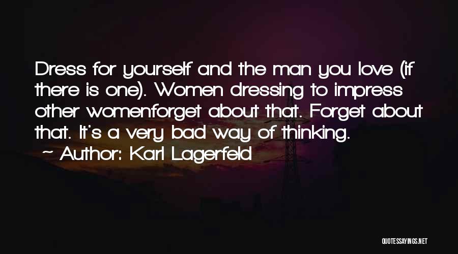 Karl Lagerfeld Quotes: Dress For Yourself And The Man You Love (if There Is One). Women Dressing To Impress Other Womenforget About That.