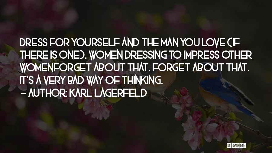 Karl Lagerfeld Quotes: Dress For Yourself And The Man You Love (if There Is One). Women Dressing To Impress Other Womenforget About That.
