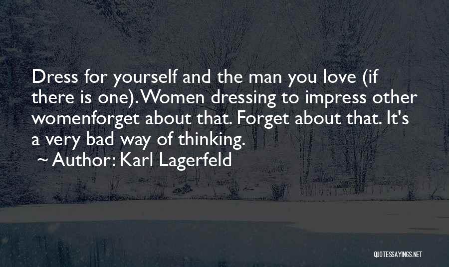 Karl Lagerfeld Quotes: Dress For Yourself And The Man You Love (if There Is One). Women Dressing To Impress Other Womenforget About That.